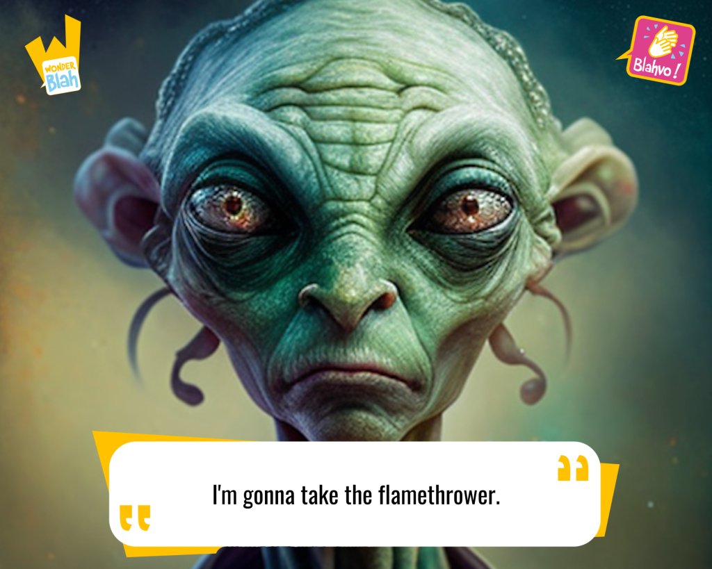 This image represents a Blah - aka a quote, a punchline, a mantra and so on - from the movie "The Thing (1982)" where an extra-terrestrial character says : "I'm gonna take the flamethrower."