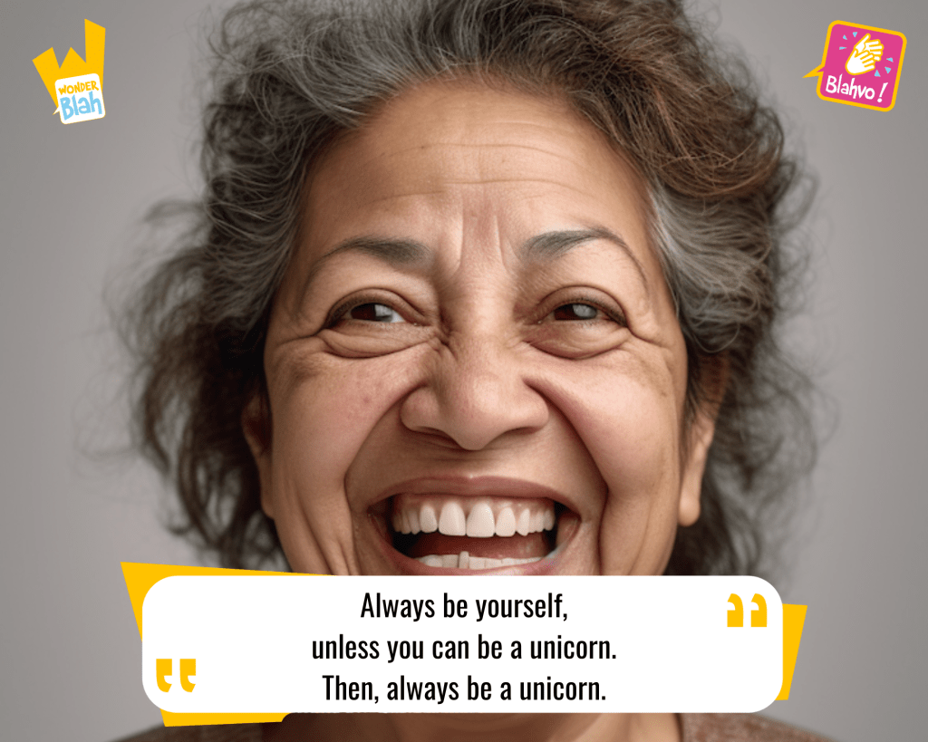 This image represents a Blah - aka a quote, a punchline, a mantra and so on - where a lady says : "Always be yourself, unless you can be a unicorn. Then, always be a unicorn."