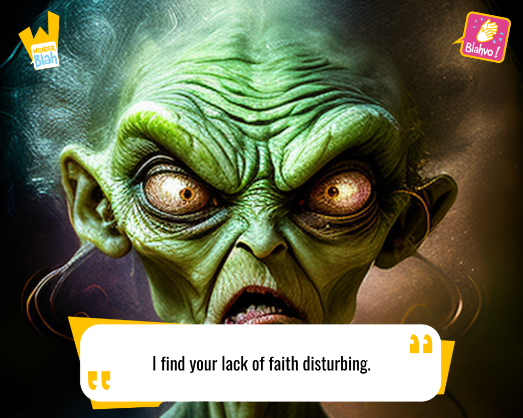 This image represents a Blah - aka a quote, a punchline, a mantra and so on - from the movie "Star Wars : A New Hope (1977)" where an extra-terrestrial character says : "I find your lack of faith disturbing."