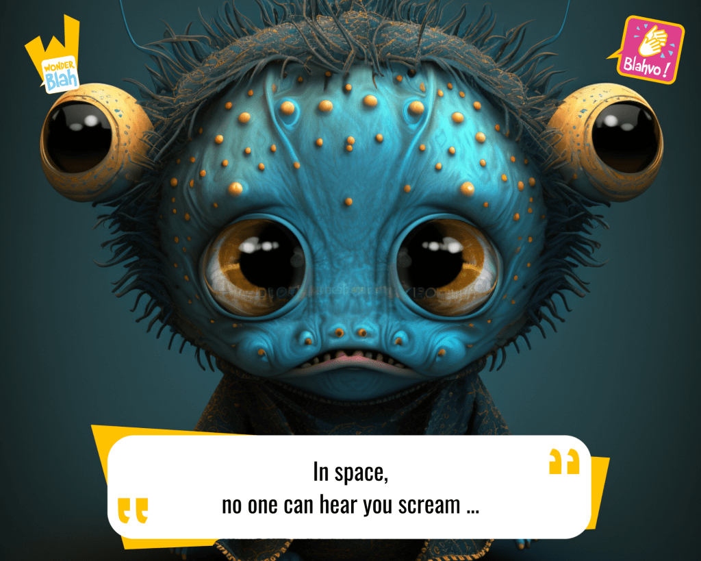 This image represents a Blah - aka a quote, a punchline, a mantra and so on - from the movie "Alien (1979)" where an extra-terrestrial character says : "In space, no one can hear you scream."