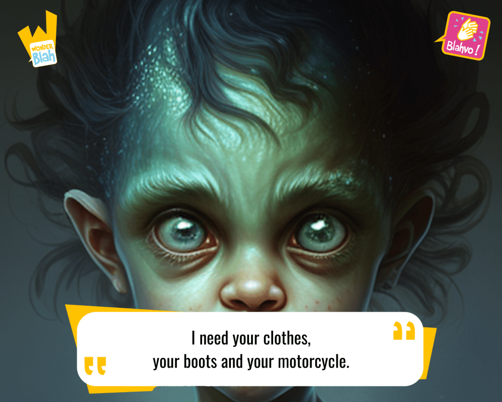 This image represents a Blah - aka a quote, a punchline, a mantra and so on - from the movie "The Terminator (1984)" where an extra-terrestrial character says : "I need your clothes, your boots and your motorcycle."