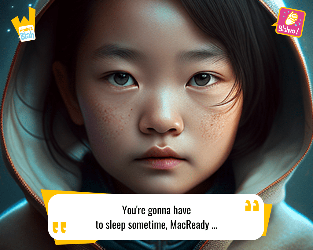 This image represents a Blah - aka a quote, a punchline, a mantra and so on - from the movie "The Thing (1982)" where an extra-terrestrial character says : "You're gonna have to sleep sometime, MacReady ..."