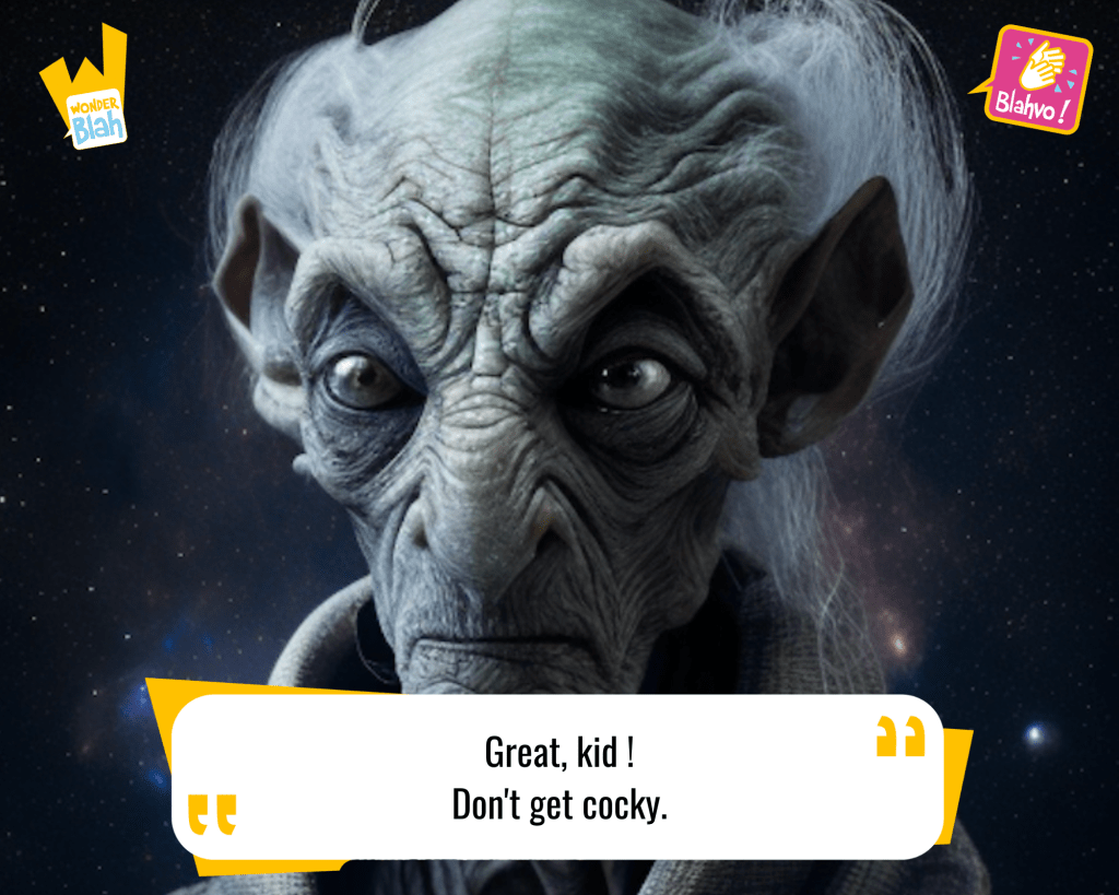 This image represents a Blah - aka a quote, a punchline, a mantra and so on - from the movie "Star Wars : A New Hope (1977)" where an extra-terrestrial character says : "Great, kid ! Don't get cocky."