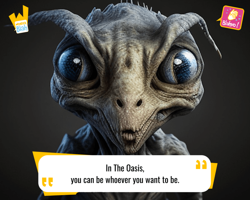 This image represents a Blah - aka a quote, a punchline, a mantra and so on - from the movie "Ready Player One (2018)" where an extra-terrestrial character says : "In The Oasis, you can be whoever you want to be."