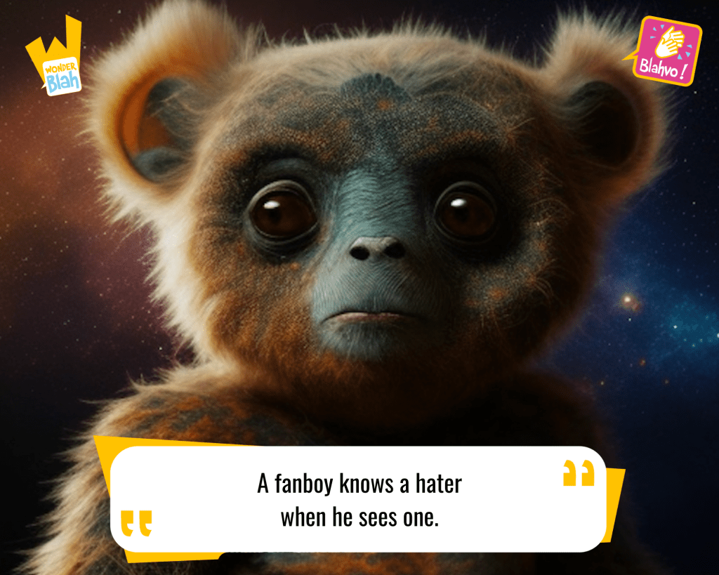 This image represents a Blah - aka a quote, a punchline, a mantra and so on - from the movie "Ready Player One (2018)" where an extra-terrestrial character says : "A fanboy knows a hater when he sees one."