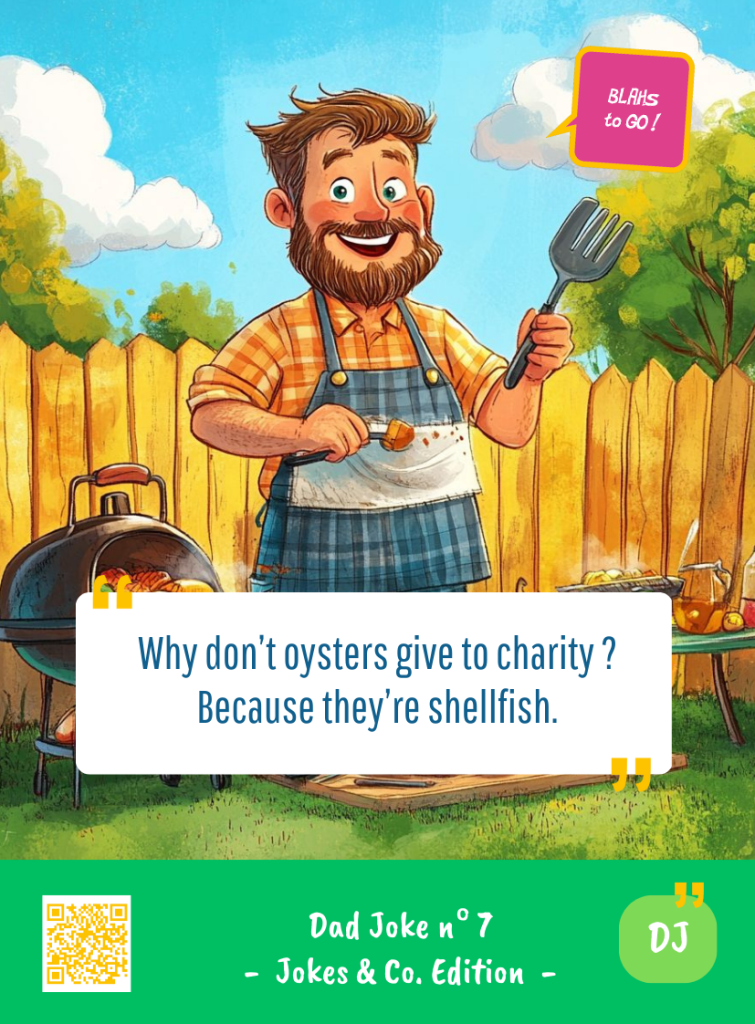 This image represents a Dad Joke Blah - aka a quote, a punchline, a mantra and so on - from the Box of Funny Cards / Game "Blahs to Go" where a dad says : "Why don't oysters give to charity ? Because they're shellfish."