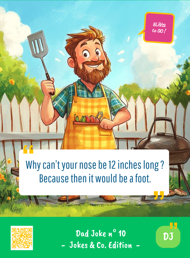This image represents a Dad Joke Blah - aka a quote, a punchline, a mantra and so on - from the Box of Funny Cards / Game "Blahs to Go" where a dad says : "Why can't your nose be 12 inches long ? Because then it would be a foot."