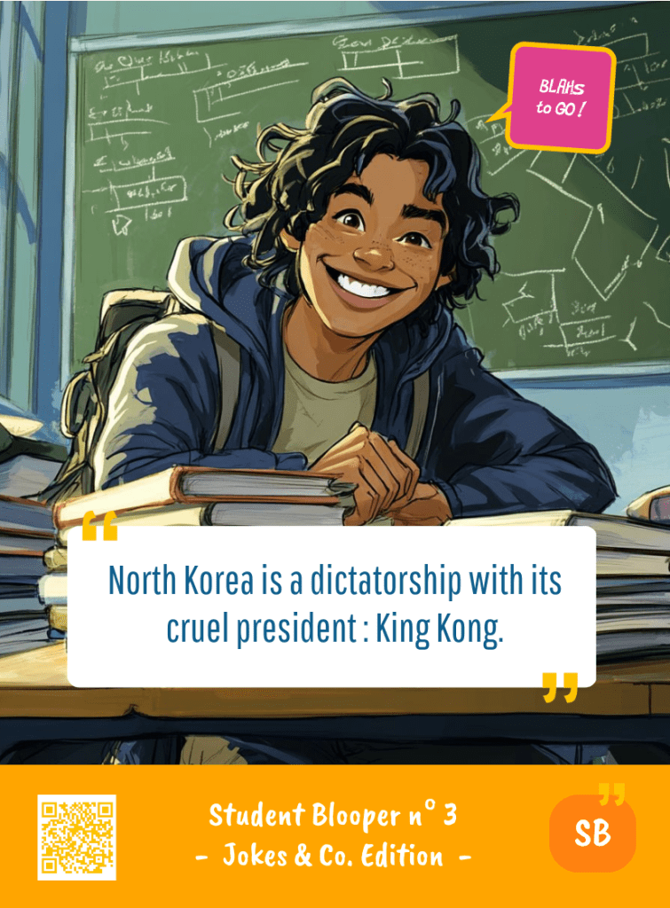 This image represents a Student Blooper Blah - aka a quote, a punchline, a mantra and so on - from the Box of Funny Cards / Game "Blahs to Go" where a young student 
 says : "North Korea is a dictatorship with its cruel president : King Kong."