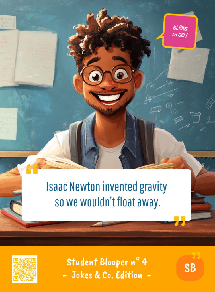 This image represents a Student Blooper Blah - aka a quote, a punchline, a mantra and so on - from the Box of Funny Cards / Game "Blahs to Go" where a young student 
 says : "Isaac NEWTON invented gravity so we wouldn't float away."