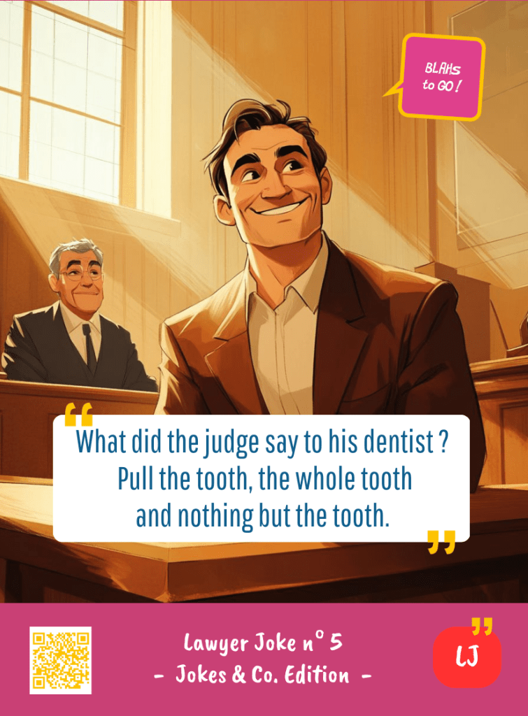 This image represents a Lawyer Joke Blah - aka a quote, a punchline, a mantra and so on - from the Box of Funny Cards / Game "Blahs to Go" where a lawyer says : "What did the judge say to his dentist ? Pull the tooth, the whole tooth and nothing but the tooth."