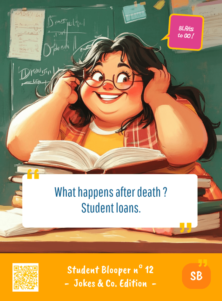 This image represents a Student Blooper Blah - aka a quote, a punchline, a mantra and so on - from the Box of Funny Cards / Game "Blahs to Go" where a young student 
 says : "What happens after death ? Student loans."