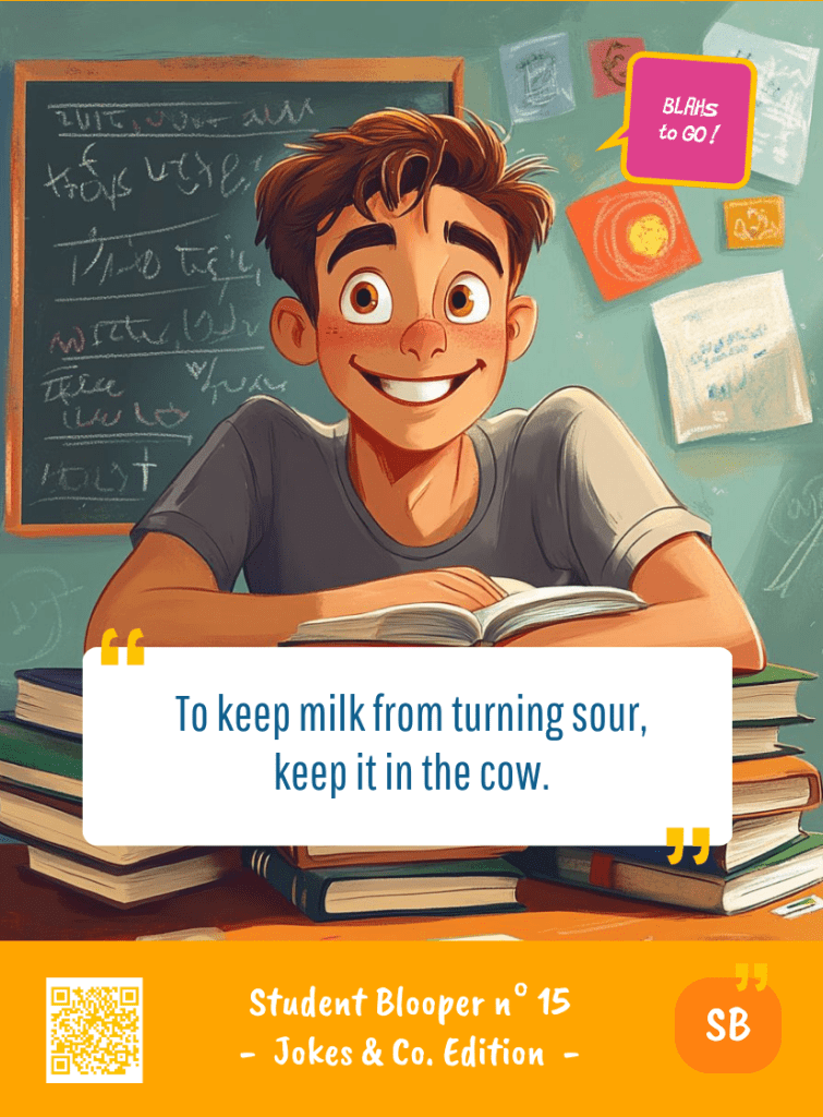 This image represents a Student Blooper Blah - aka a quote, a punchline, a mantra and so on - from the Box of Funny Cards / Game "Blahs to Go" where a young student 
 says : "To keep milk from turning sour, keep it in the cow."