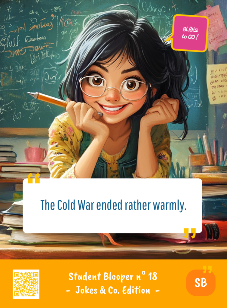 This image represents a Student Blooper Blah - aka a quote, a punchline, a mantra and so on - from the Box of Funny Cards / Game "Blahs to Go" where a young student 
 says : "The Cold War ended rather warmly."