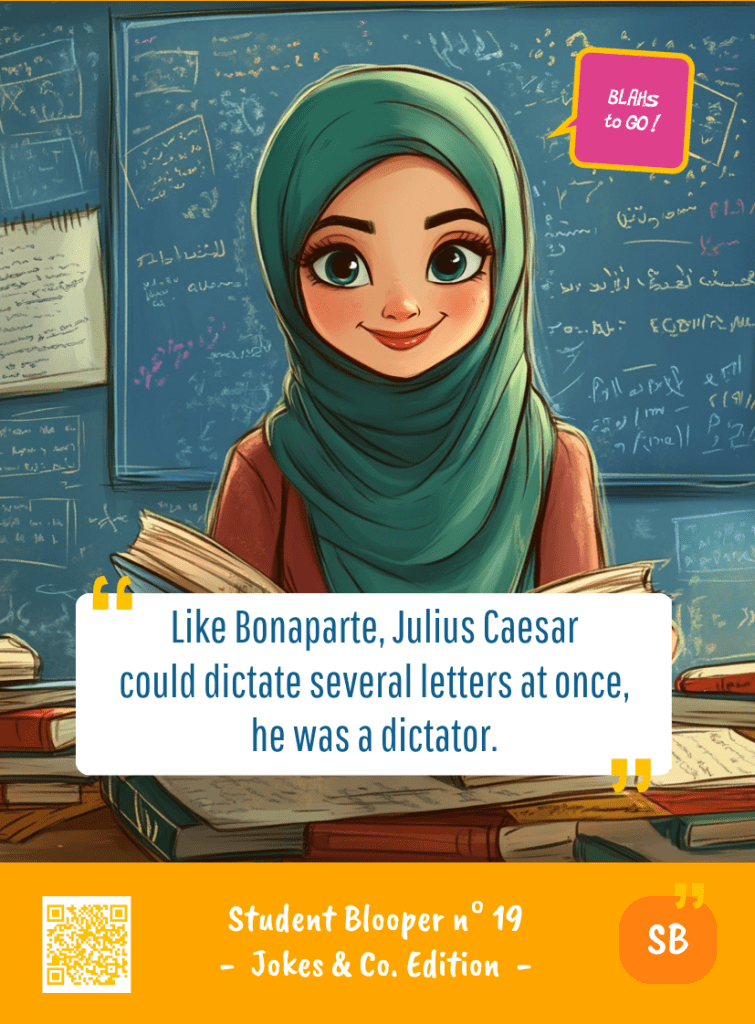 This image represents a Student Blooper Blah - aka a quote, a punchline, a mantra and so on - from the Box of Funny Cards / Game "Blahs to Go" where a young student 
 says : "Like Bonaparte, Julius Caesar could dictate several letters at once, he was a dictator."