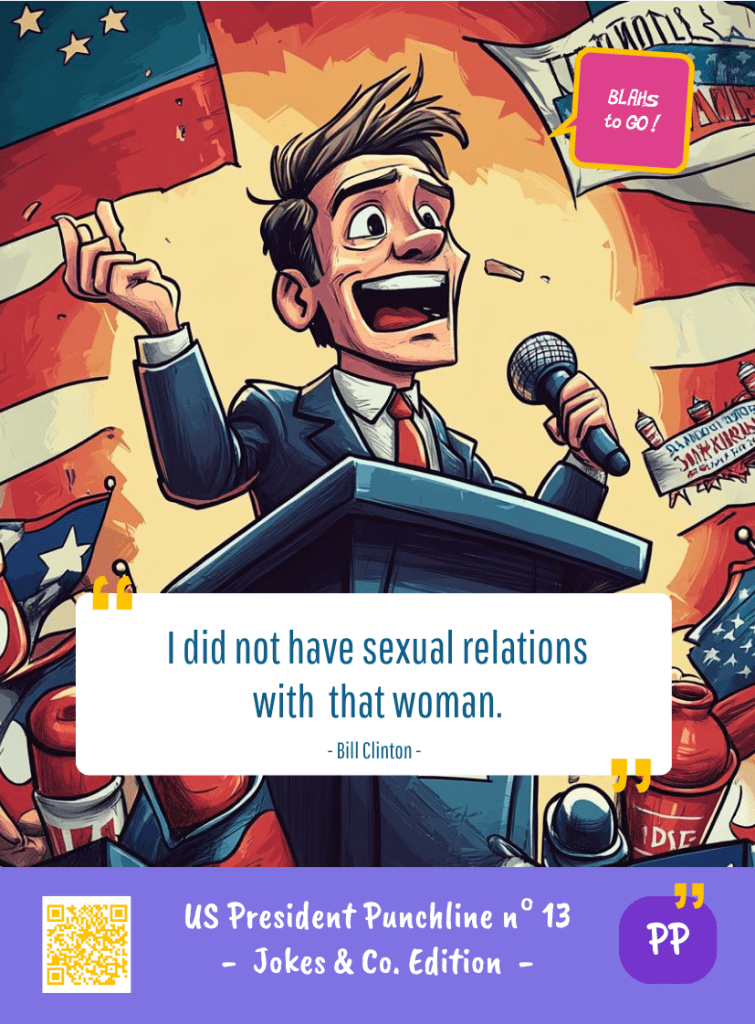 This image represents a US President Blah - aka a quote, a punchline, a mantra and so on - from the Box of Funny Cards / Game "Blahs to Go" where a fictional US president takes over Bill CLINTON's punchline and says : "I did not have any sexual relations with that woman."