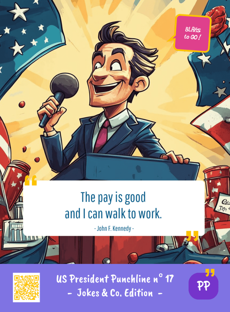 This image represents a US President Blah - aka a quote, a punchline, a mantra and so on - from the Box of Funny Cards / Game "Blahs to Go" where a fictional US president takes over John F. KENNEDY's punchline and says : "The pay is good and I can walk to work."