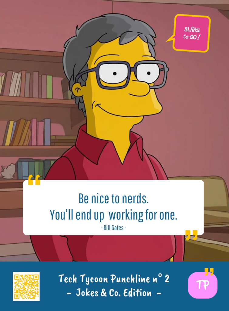This image represents a Blah - aka a quote, a punchline, a mantra and so on - from the Box of Funny Cards / Game "Blahs to Go" where, like the characters from The Simpsons, the character takes over tech tycoon Bill GATE's punchline and says : "Be nice to nerds. You'll end up working for one."