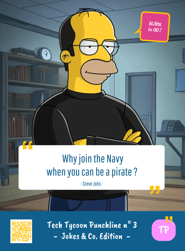 This image represents a Blah - aka a quote, a punchline, a mantra and so on - from the Box of Funny Cards / Game "Blahs to Go" where, like the characters from The Simpsons, the character takes over tech tycoon Steve JOB's punchline and says : "Why join the Navy when you can be a pirate ?"