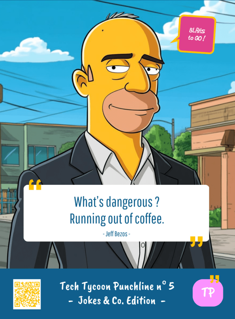 This image represents a Blah - aka a quote, a punchline, a mantra and so on - from the Box of Funny Cards / Game "Blahs to Go" where, like the characters from The Simpsons, the character takes over tech tycoon Jeff BEZOS' punchline and says : "What's dangerous ? Running out of coffee."