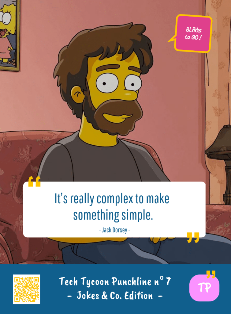 This image represents a Blah - aka a quote, a punchline, a mantra and so on - from the Box of Funny Cards / Game "Blahs to Go" where, like the characters from The Simpsons, the character takes over tech tycoon Jack DORSEY's punchline and says : "It's really complex to make something simple."