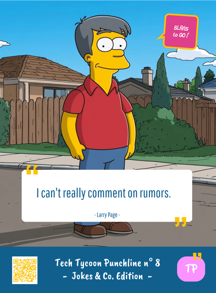 This image represents a Blah - aka a quote, a punchline, a mantra and so on - from the Box of Funny Cards / Game "Blahs to Go" where, like the characters from The Simpsons, the character takes over tech tycoon Larry PAGE's punchline and says : "I can't really comment on rumors."