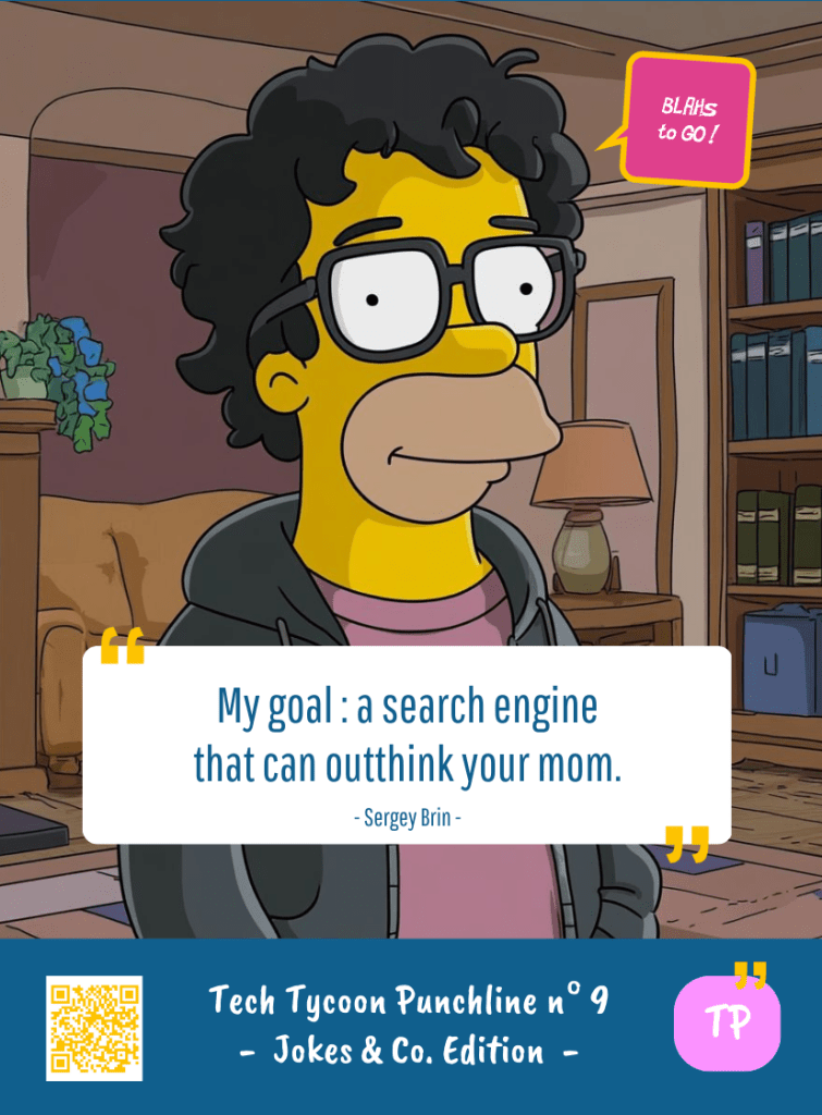 This image represents a Blah - aka a quote, a punchline, a mantra and so on - from the Box of Funny Cards / Game "Blahs to Go" where, like the characters from The Simpsons, the character takes over tech tycoon Sergey BRIN's punchline and says : "My goal : a search engine that can outthink your mom."