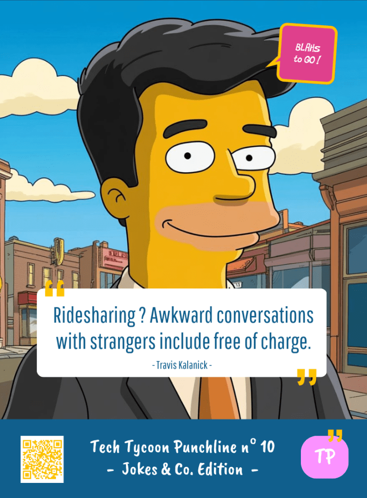 This image represents a Blah - aka a quote, a punchline, a mantra and so on - from the Box of Funny Cards / Game "Blahs to Go" where, like the characters from The Simpsons, the character takes over tech tycoon Travis KALANICK's punchline and says : "Ridesharing ? Awkward conversations with strangers include free of charge."