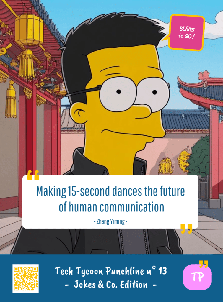 This image represents a Blah - aka a quote, a punchline, a mantra and so on - from the Box of Funny Cards / Game "Blahs to Go" where, like the characters from The Simpsons, the character takes over tech tycoon Zhang YIMING's punchline and says : "Making 15-second dancing the future of human communication."
