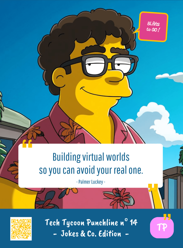This image represents a Blah - aka a quote, a punchline, a mantra and so on - from the Box of Funny Cards / Game "Blahs to Go" where, like the characters from The Simpsons, the character takes over tech tycoon Palmer LUCKEY's punchline and says : "Building virtual worlds so you can avoid real one."