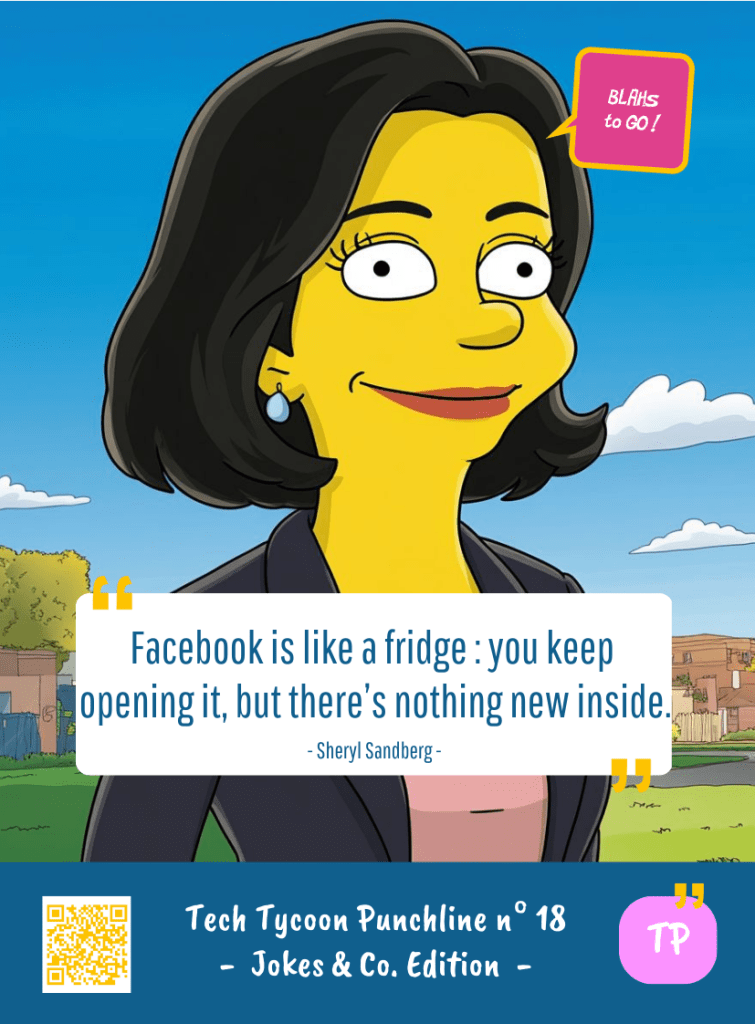 This image represents a Blah - aka a quote, a punchline, a mantra and so on - from the Box of Funny Cards / Game "Blahs to Go" where, like the characters from The Simpsons, the character takes over tech tycoon Sheryl SANDBERG's punchline and says : "Facebook is like a fridge : you keep opening it, but there's nothing new inside."