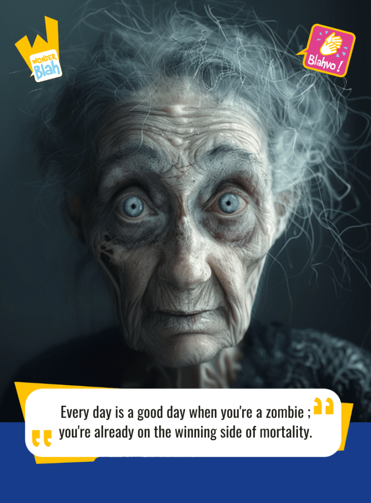 This image represents a Blah - aka a quote, a punchline, a mantra and so on - where a zombie says : "Every day is a good day when you're a zombie ; you're already on the winning side of mortality."