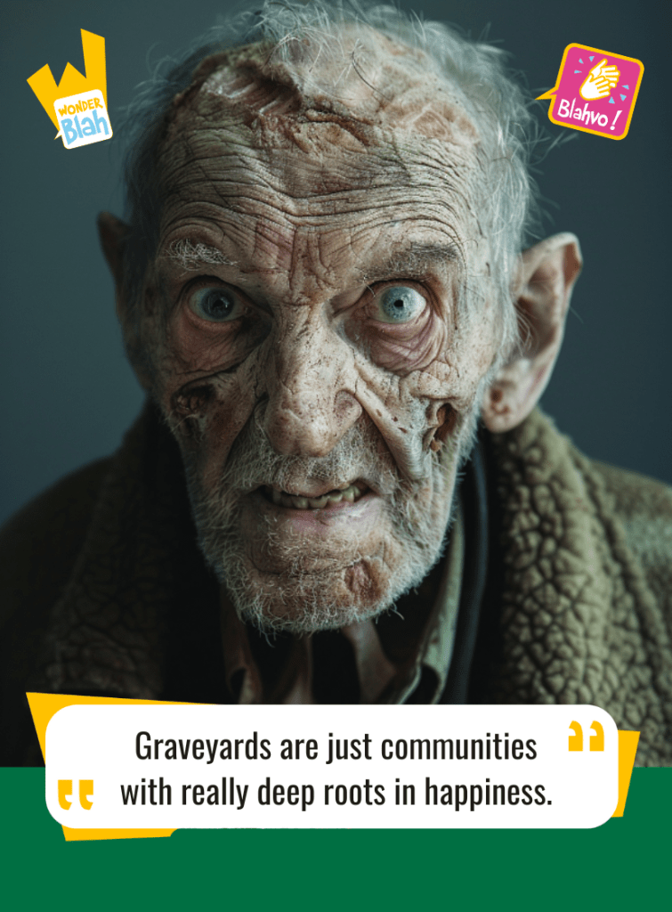 This image represents a Blah - aka a quote, a punchline, a mantra and so on - where a zombie says : "Graveyards are just communities with really deep roots in happiness."