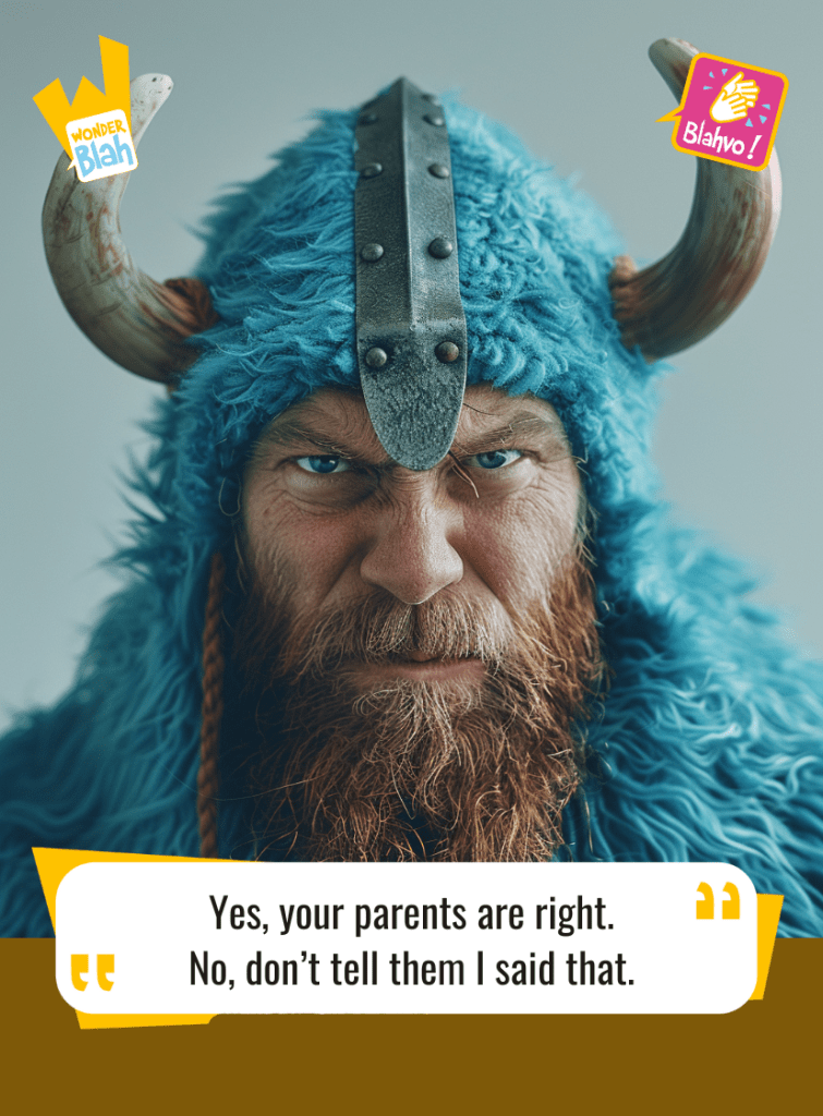 This image represents a Blah - aka a quote, a punchline, a mantra and so on - where a viking dressed in a blue outfit says : "Yes, your parents are right. No, don't tell them I said that"
