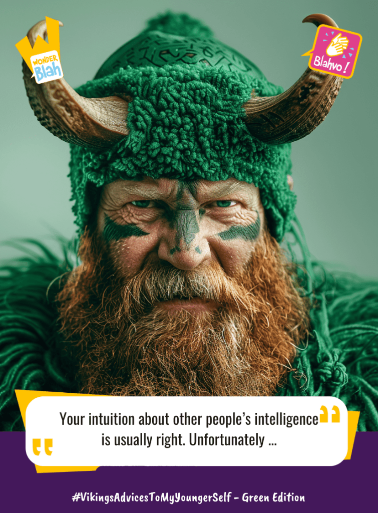 This image represents a Blah - aka a quote, a punchline, a mantra and so on - where a viking dressed in a green outfit says : "Your intuition about other people's intelligence is usually right. Unfortunately ..."