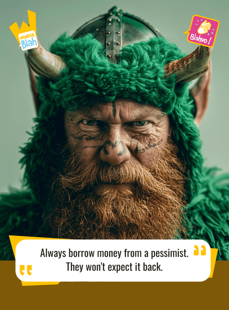 This image represents a Blah - aka a quote, a punchline, a mantra and so on - where a viking dressed in a green outfit says : "Always borrow money from a pessimist. They won't expect it back.
The universe needs a good laugh."