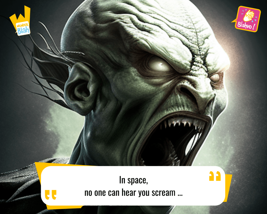 This image represents a Blah - aka a quote, a punchline, a mantra and so on - from the movie "Alien (1979)" where an extra-terrestrial character says : "In space, no one can hear you scream."