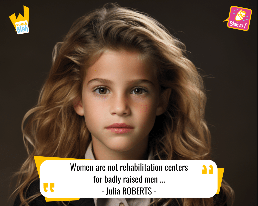 This image represents a Blah - aka a quote, a punchline, a mantra and so on - where baby Julia ROBERTS says : "Women are not rehabilitation centers for badly raised men ..."