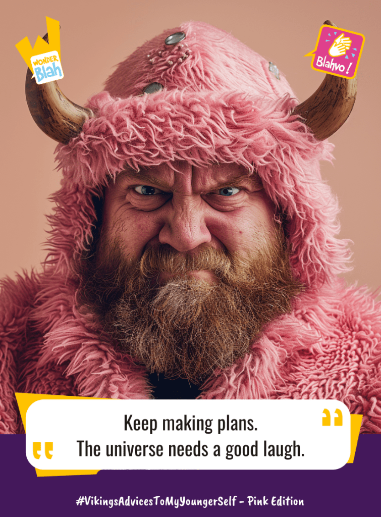 This image represents a Blah - aka a quote, a punchline, a mantra and so on - where a viking dressed in a pink outfit says : "Keep making plans.
The universe needs a good laugh."