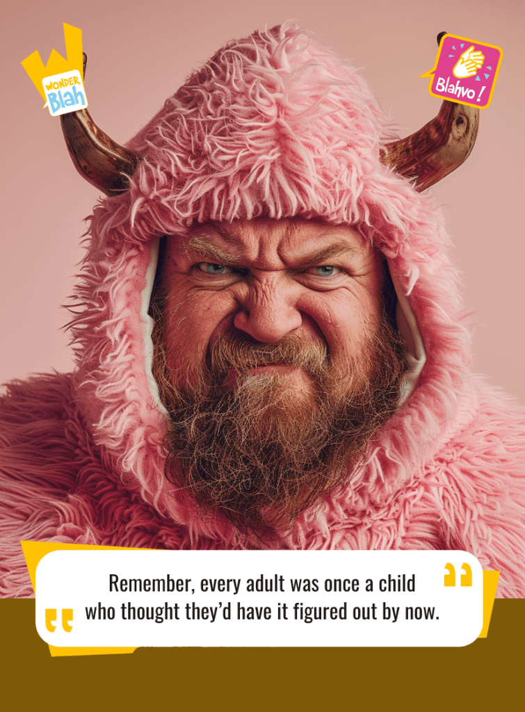 This image represents a Blah - aka a quote, a punchline, a mantra and so on - where a viking dressed in a pink outfit says : "Remember, every adult was once a child who thought they'd have it figured out by now."