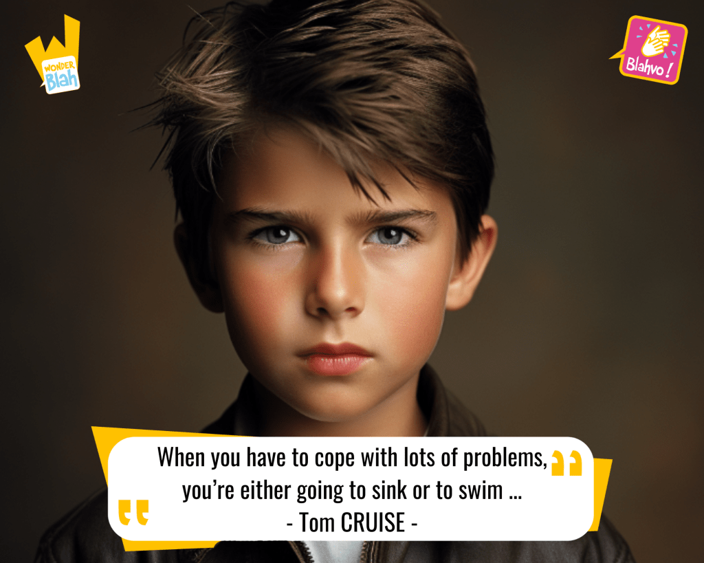 This image represents a Blah - aka a quote, a punchline, a mantra and so on - where baby Tom CRUISE says : "When you have to cope with lots of problems, you're either going to sink or to swim ..."